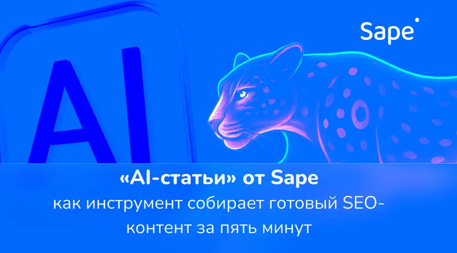 «AI-статьи» от Sape: как инструмент собирает готовый SEO-контент за пять минут
